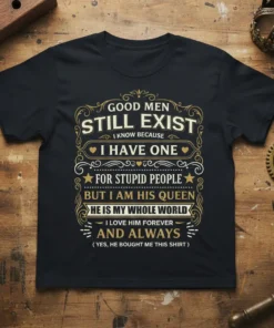 Black t-shirt with "Good Men Still Exist I Know Because I Have One For Stupid People But I Am His