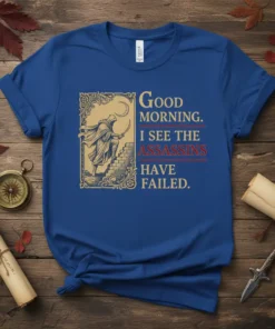 Good MORNING. I SEE THE ASSASSINS HAVE FAILED. text with a medieval assassin graphic on a royal blue t-shirt