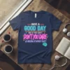Navy t-shirt with neon-style text: "HAVE A GOOD DAY BUT IF YOU CAN'T DON'T YOU DARE GO MESSING UP NOBODY