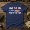 Navy blue t-shirt with bold white text "HAVE THE DAY YOU VOTED FOR" above an American flag graphic
