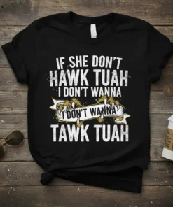 Black t-shirt with white text reading "IF SHE DON'T HAWK TUAH I DON'T WANNA TAWK TUAH" in bold font, featuring
