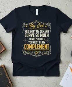 Dark blue t-shirt with "Hey Girl YOU SHIFT MY DEMAND CURVE SO MUCH CURVE SO MUCH YOU MUST BE MY