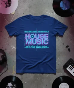 Blue t-shirt with neon pink and teal text: "WHO CARES WHAT THE QUESTION IS HOUSE MUSIC IS THE ANSWER"