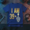 I AM 39+|39+ eye-catching graphic design printed on comfortable cotton t-shirt