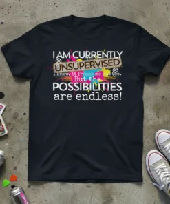 Black t-shirt with white and colorful text reading "I AM CURRENTLY UNSUPERVISED I know, it freaks me out too. But