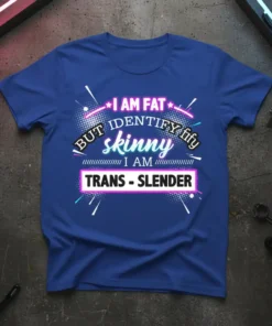 Blue t-shirt with the text "I AM FAT BUT IDENTIFY skinny I AM TRANS - SLENDER" in pink, white, and