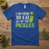 T-shirt with white text "I AM HERE TO EAT ALL OF THE" above green text "PICKLES" and a cartoon pickle