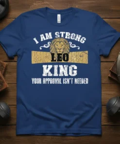 I AM STRONG LEO KING YOUR APPROVAL ISN'T NEEDED text with a lion graphic on a blue t-shirt