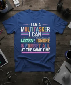 Blue t-shirt with the bold, colorful quote "I Am A Multitasker I Can Listen: Ignore & Forget All At The