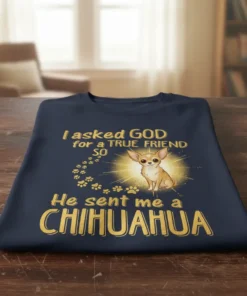 T-shirt with the text "I Asked God For A True Friend So He Sent Me A Chihuahua" and a cute
