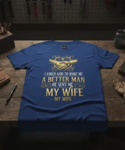 T-shirt with gold text "I Asked God To Make Me A Better Man He Sent Me My Wife My Wife"