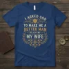 Christian husband t-shirt with the quote "I Asked God To Make Me A Better Man, He Sent Me My Wife"