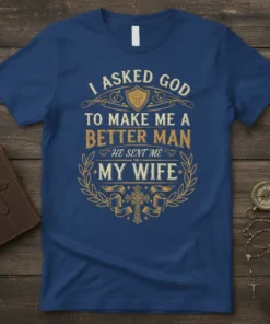 Christian husband t-shirt with the quote "I Asked God To Make Me A Better Man, He Sent Me My Wife"