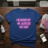 I Bleached My Anus For This? neon pink text on a royal blue t-shirt, with a flower graphic replacing the