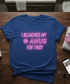 I Bleached My Anus For This? neon pink text on a royal blue t-shirt, with a flower graphic replacing the