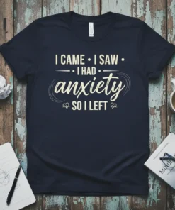 Navy t-shirt with white text "I CAME I SAW I HAD anxiety SO I LEFT" in a distressed, humorous font