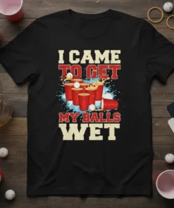 Black t-shirt with red and white text "I CAME TO GET MY BALLS WET" and graphics of beer pong cups