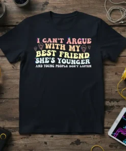 I CAN'T ARGUE WITH MY BEST FRIEND SHE'S YOUNGER AND YOUNG PEOPLE DON'T LISTEN text on a black t-shirt, with