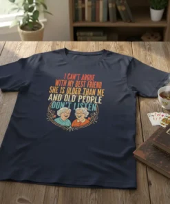 I Can't Argue With My Best Friend She Is Older Than Me And Old People Don't Listen quote t-shirt with