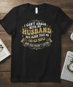 Black t-shirt with "I Can't Argue With My Husband He's Older Than Me And Old People And Old Peon't Listen"