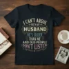 I Can't Argue With My Husband quote t-shirt, featuring text about husband being older and people not listening
