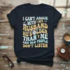 I CAN'T ARGUE WITH MY HUSBAND HE'S OLDER THAN ME AND OLD PEOPLE DON'T LISTEN quote on a dark t-shirt