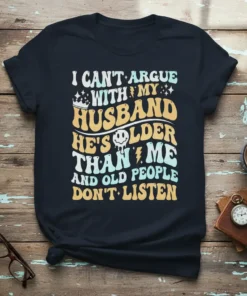 I CAN'T ARGUE WITH MY HUSBAND HE'S OLDER THAN ME AND OLD PEOPLE DON'T LISTEN quote on a dark t-shirt