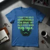 Blue t-shirt with "I CAN'T BE HELD RESPONSIBLE FOR WHAT MY FACE DOES WHEN YOU, TALK." in green glitch text