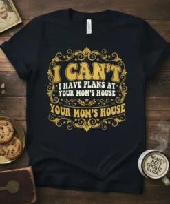 Black t-shirt with gold vintage-style text: "I CAN'T I HAVE PLANS AT YOUR MOM'S HOUSE YOUR MOM'S HOUSE" quote design