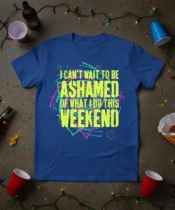 I CAN'T WAIT TO BE ASHAMED OF WHAT I DO THIS WEEKEND quote in neon yellow on a blue t-shirt