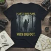 Black t-shirt with the text "I CAN'T. I HAVE PLANS. WITH BIGFOOT." and a graphic of Bigfoot in a forest