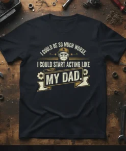 I Could Be So Much Worse quote t-shirt with graphic of a man and tools, designed for dads