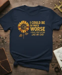 I Could Be So Much Worse I Could Start Acting Like My Dad quote t-shirt with a sunflower graphic in