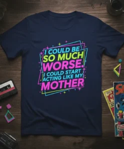 T-shirt with the quote "I Could Be So Much Worse. I Could Start Acting Like My Mother" in vibrant neon
