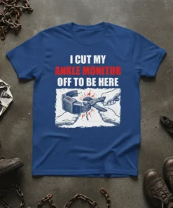 I Cut My Ankle Monitor Off To Be Here text with graphic of cutting an ankle monitor with pliers