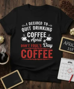 T-shirt with text "I DECIDED TO QUIT DRINKING COFFEE April DON'T FOOL'S Day COFFEE" in white and red typography on