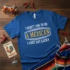Blue t-shirt with white and gold text: "I Didn't Ask To Be A Mexican I Just Got Lucky" design