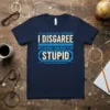 Navy t-shirt with bold blue and white text reading "I DISAGREE BUT I RESPECT YOUR RIGHT TO BE STUPID"