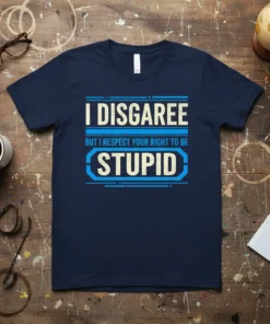 Navy t-shirt with bold blue and white text reading "I DISAGREE BUT I RESPECT YOUR RIGHT TO BE STUPID"
