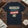 T-shirt design with bold text "I DISAGREE BUT I RESPECT YOUR RIGHT TO BE STUPID" in white and red, featuring