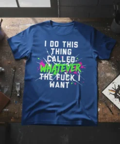 T-shirt with white text "I DO THIS THING CALLED WHATEVER THE FUCK I WANT" and colorful paint splatters