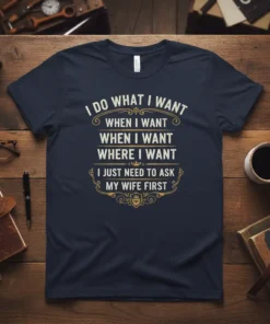 Navy blue t-shirt with "I DO WHAT I WANT WHEN I WANT WHEN I WANT WHERE I WANT I JUST