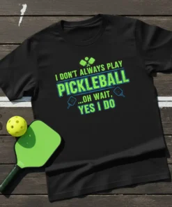 Black t-shirt with green and blue text that reads "I DON'T ALWAYS PLAY PICKLEBALL ...OH WAIT, YES I DO" and