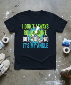 T-shirt with text "I Don't Always Roll A Joint, But When I Do It's My Ankle" featuring a graphic of