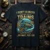 I DON'T ALWAYS STOP AND LOOK AT TRAINS ...OH WAIT, YES I DO text on a dark t-shirt with a