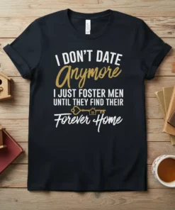 I DON'T DATE Anymore I JUST FOSTER MEN UNTIL THEY FIND THEIR Forever Home quote on a black t-shirt with