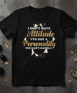 Black t-shirt with gold and white text: "I DON'T HAVE Attitude I'VE GOT A Personality YOU CAN'T HANDLE" in a