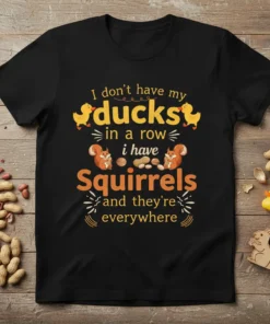Funny t-shirt with the quote "I don't have my ducks in a row i have Squirrels and they're everywhere," featuring