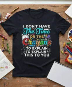 Black t-shirt with "I Don't Have The Time Or The Crayons To Explain This To You" quote and colorful school