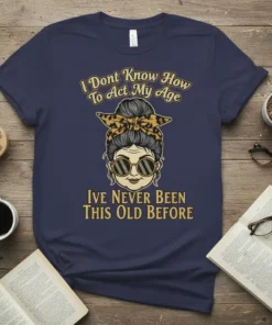 I Dont Know How To Act My Age Ive Never Been This Old Before quote on a navy t-shirt with